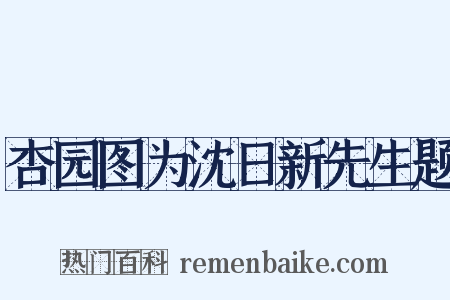 杏园图为沈日新先生题是什么意思的图片